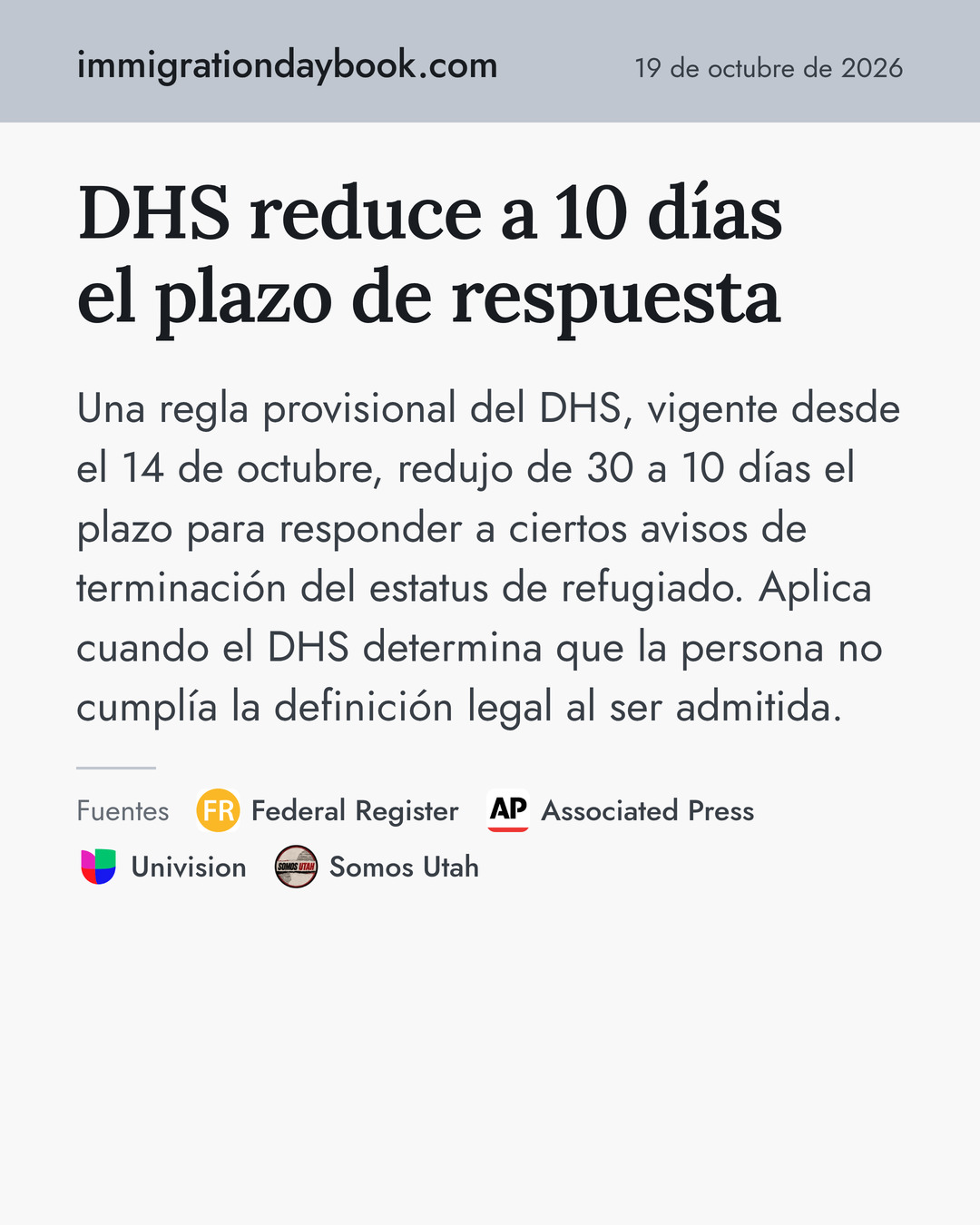 DHS reduce a 10 días el plazo de respuesta. Una regla provisional del DHS, vigente desde el 14 de octubre, redujo de 30 a 10 días el plazo para responder a ciertos avisos de terminación del estatus de refugiado. Aplica cuando el DHS determina que la persona no cumplía la definición legal al ser admitida. Fuentes: Federal Register, Associated Press, Univision, Somos Utah.