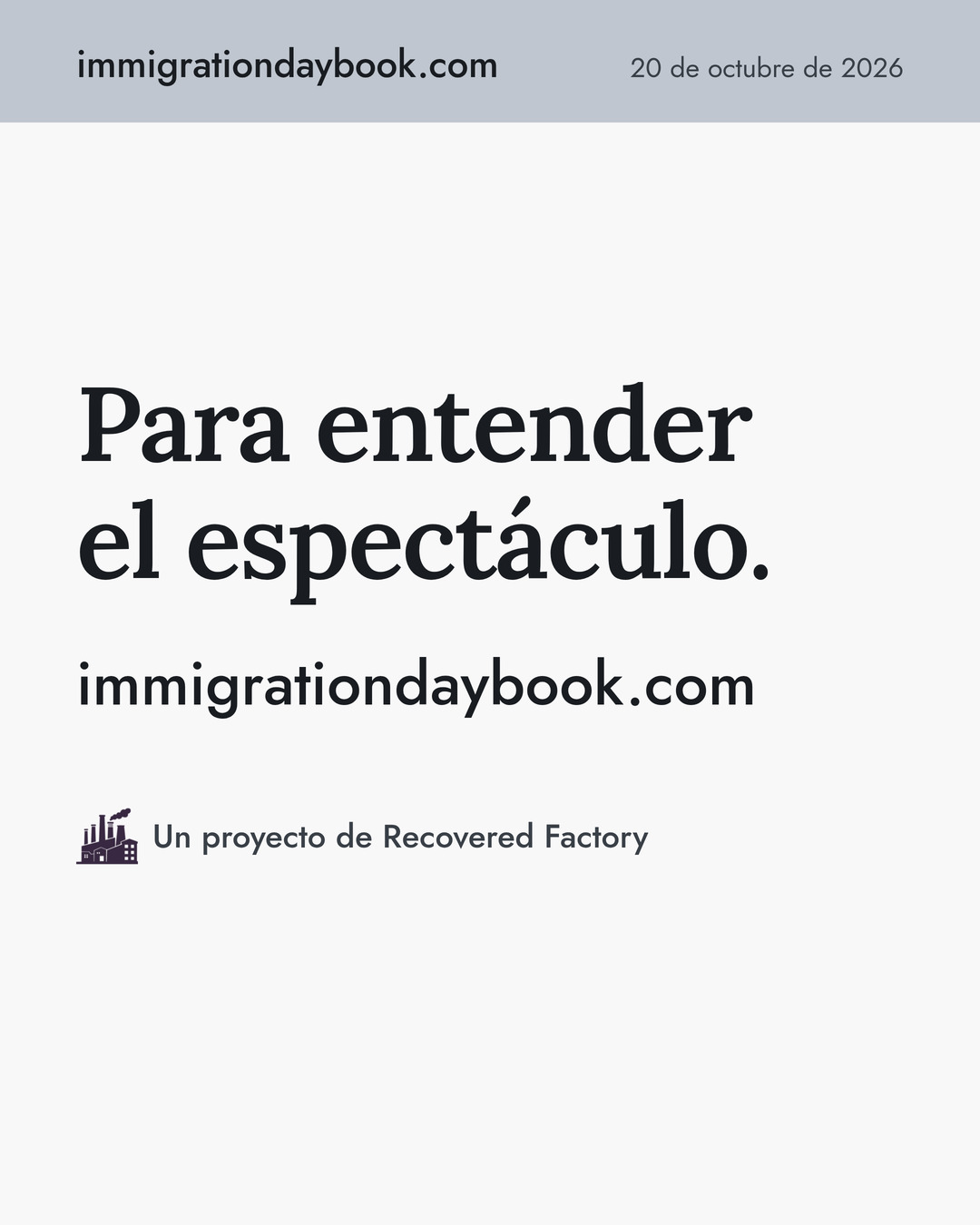 Para entender el espectáculo. immigrationdaybook.com · Un proyecto de Recovered Factory.