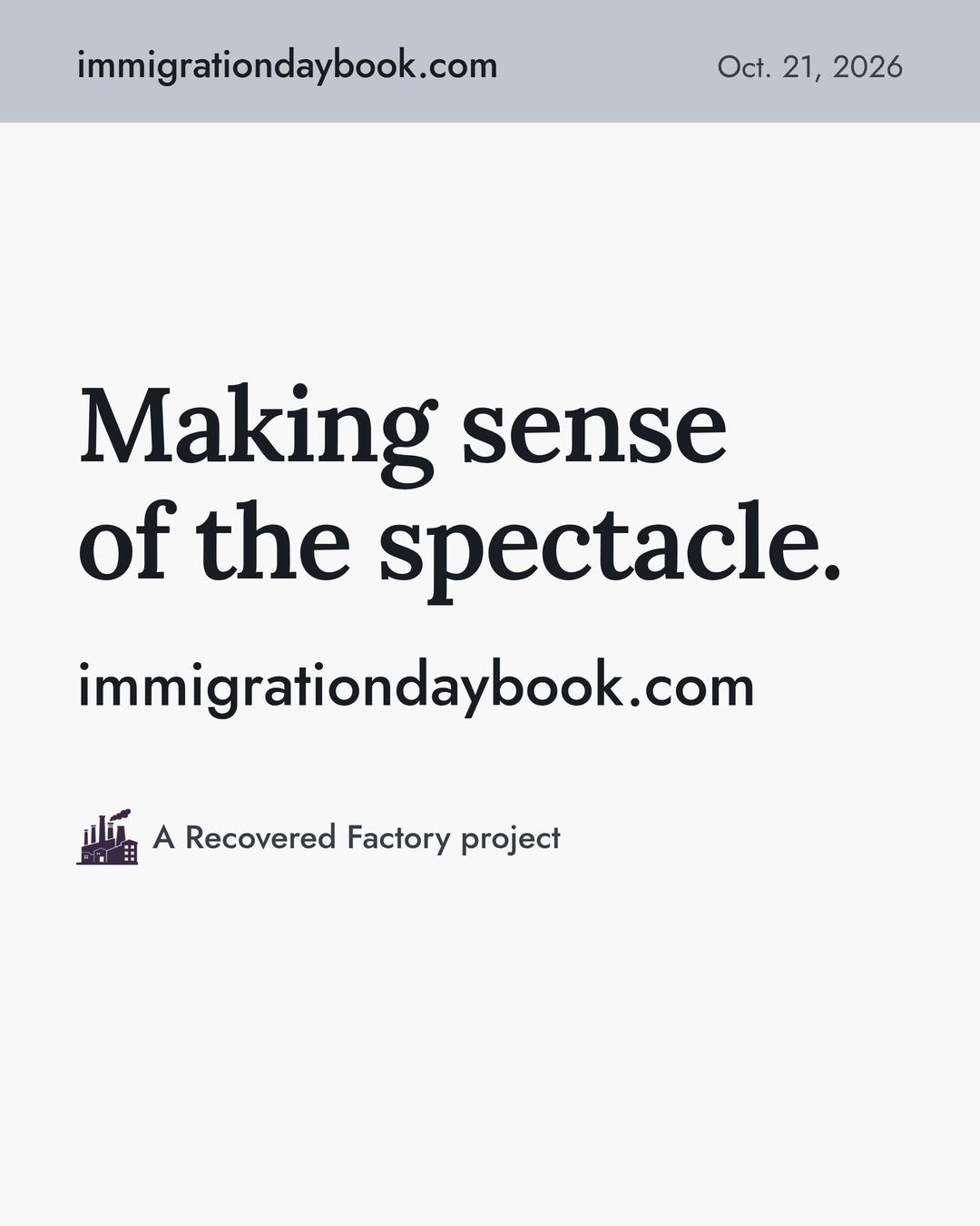 Making sense of the spectacle. immigrationdaybook.com · A Recovered Factory project.