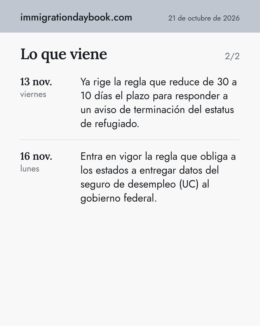 Lo que viene. 13 nov.: Ya rige la regla que reduce de 30 a 10 días el plazo para responder a un aviso de terminación del estatus de refugiado. 16 nov.: Entra en vigor la regla que obliga a los estados a entregar datos del seguro de desempleo (UC) al gobierno federal.