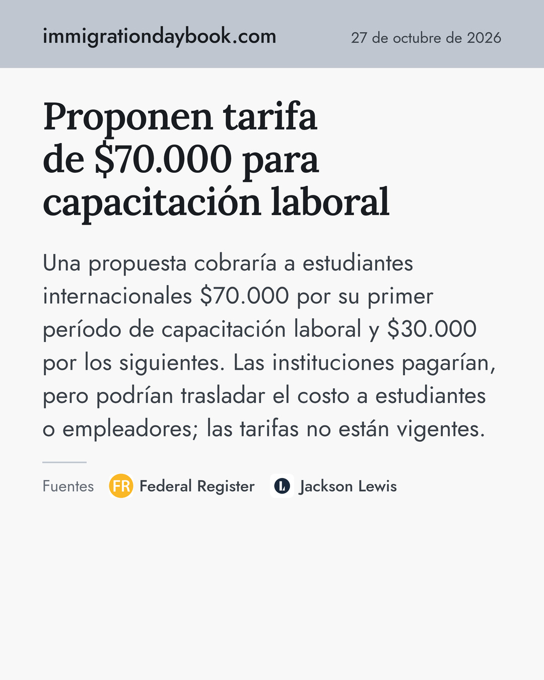 Proponen tarifa de $70.000 para capacitación laboral. Una propuesta cobraría a estudiantes internacionales $70.000 por su primer período de capacitación laboral y $30.000 por los siguientes. Las instituciones pagarían, pero podrían trasladar el costo a estudiantes o empleadores; las tarifas no están vigentes. Fuentes: Federal Register, Jackson Lewis.