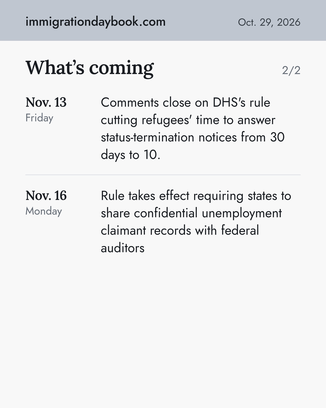 What’s coming. Nov. 13: Comments close on DHS's rule cutting refugees' time to answer status-termination notices from 30 days to 10. Nov. 16: Rule takes effect requiring states to share confidential unemployment claimant records with federal auditors.