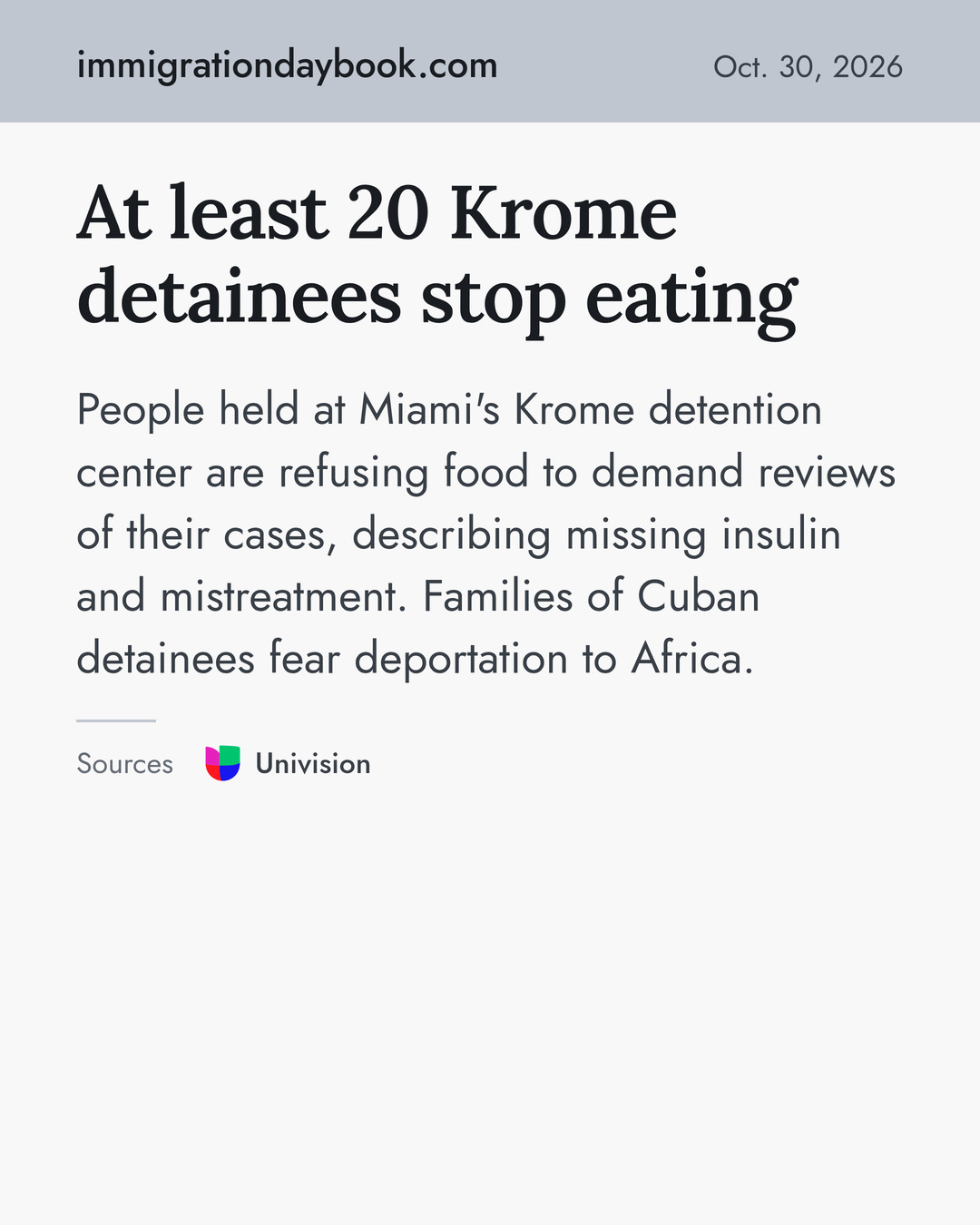 At least 20 Krome detainees stop eating. People held at Miami's Krome detention center are refusing food to demand reviews of their cases, describing missing insulin and mistreatment. Families of Cuban detainees fear deportation to Africa. Sources: Univision.
